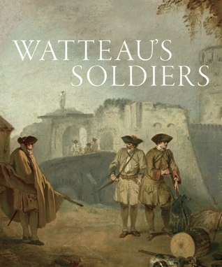 Watteau's Soldiers: Scenes of Military Life in Eighteenth-Century France (Hardcover)