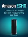 Amazon Echo: Learn How to Use Amazon Echo With This Outstanding User Guide (Amazon Echo User Guide, echo by amazon, amazon echo,)