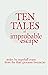 Ten Tales of Improbable Esc...