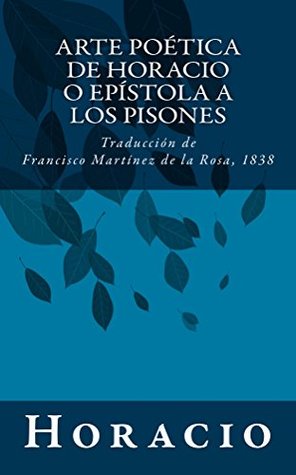 Arte poética de Horacio o Epístola a los Pisones: Traducción de Francisco Martínez de la Rosa, 1838 (Spanish Edition)