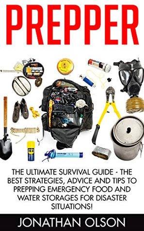 Prepper: The Ultimate Survival Guide - The Best Strategies, Advice And Tips To Prepping Emergency Food And Water Storages For Disaster Situations! (Preppers Survival, Preppers Pantry, Prepper Books)