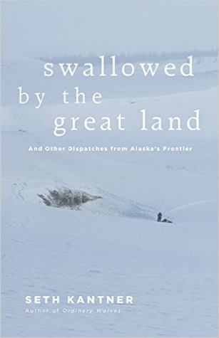 Swallowed by the Great Land: And Other Dispatches From Alaska's Frontier (Paperback)