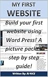 MY FIRST WEBSITE: Build your first website using Word Press! A picture packed step by step guide!