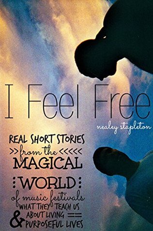 I Feel Free: Real Short Stories From The Magical World Of Music Festivals & What They Teach Us About Living Purposeful Lives (Kindle Edition)