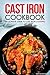 Cast Iron Cookbook - The Ultimate Guide to Cast Iron Cooking: Delicious Cast Iron Recipes You Can't Resist