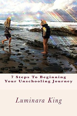 7 Steps To Beginning Your Unschooling Journey (Kindle Edition)