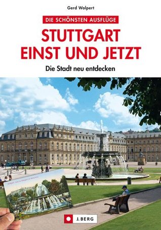 Stuttgart einst und jetzt: Die Stadt neu entdecken: Altes und Neues rund um den Hauptbahnhof, die Altstadt und den Talkessel. Dazu Tipps für den perfekten ... Landeshauptstadt (German Edition)