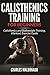 Calisthenics Training For Beginners: Calisthenics and Bodyweight Training, Workout, Exercise Guide