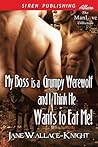 My Boss Is a Grumpy Werewolf and I Think He Wants to Eat Me! by Jane Wallace-Knight