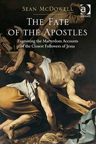 The Fate of the Apostles: Examining the Martyrdom Accounts of the Closest Followers of Jesus (Kindle Edition)