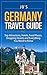 Germany Travel Guide: Top Attractions, Hotels, Food Places, Shopping Streets, and Everything You Need to Know (JB’s Travel Guides)