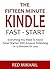 THE FIFTEEN MINUTE KINDLE FAST START (2016): Everything You Need To Know To Get Started With Amazon Publishing In 15 Minutes Or Less