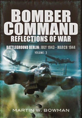 Bomber Command Reflections of War: Volume 3: Battleground Berlin: July 1943 - March 1944: Battleground Berlin, July 1943–March 1944 (Kindle Edition)