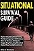 Situational Survival Guide: Master Situational Awareness, The Most Important Self Defense Skill - So You Can Anticipate Danger Any Time, Any Place And Protect Your Family From Harm