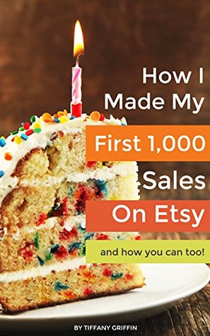 How I Made My First 1,000 Sales on Etsy and How You Can Too! (Kindle Edition)