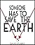 Someone Has to Save the Earth