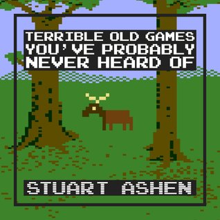 Terrible Old Games You've Probably Never Heard Of (Kindle Edition)
