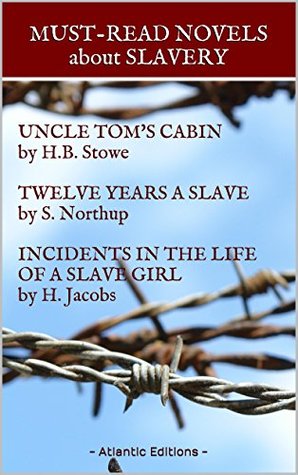 Must-Read Novels about Slavery: Uncle Tom's Cabin by H.B. Stowe, Twelve Years a Slave by S. Northup, Incidents in the Life of a Slave Girl by H. Jacobs: 3 Novels, with Interactive Table of Contents