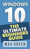 Windows 10: The Ultimate Beginners Guide (Book 1, Windows 10, Windows, Windows 10 Guide, Windows 10 Handbook, Windows Operating System, Windows 10 Manual) Windows 10: The Ultimate Beginners Guide (Book 1, Windows 10, Windows, Windows 10 Guide, Windows 10 Handbook, Windows Operating System, Windows 10 Manual)