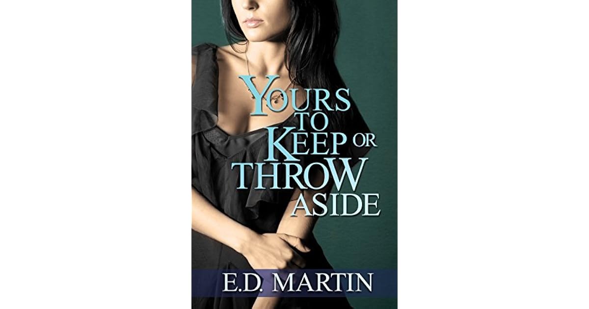 Yours to Keep or Throw Aside by E.D. Martin