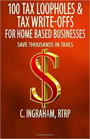 100 Tax Loopholes and Tax-Write Offs for Home Based Businesses: Save Thousands in Taxes