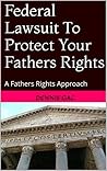 Federal Lawsuit To Protect Your Fathers Rights: A Fathers Rights Approach
