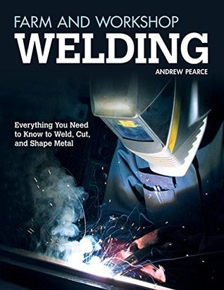 Farm and Workshop Welding: Everything You Need to Know to Weld, Cut, and Shape Metal (Kindle Edition)