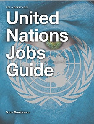 United Nations Jobs Guide: A guide to success on United Nations Careers Portals. Find your job, apply and be ready for assessments and interviews. (Kindle Edition)