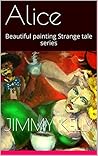 Alice: Beautiful painting Strange tale series (Beautiful Paintings Strange Tale Series Book 2)
