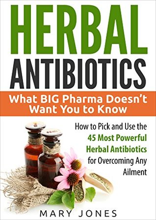 Herbal Antibiotics: What BIG Pharma Doesn’t Want You to Know - How to Pick and Use the 45 Most Powerful Herbal Antibiotics for Overcoming Any Ailment (Kindle Edition)