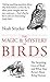 The Magic and Mystery of Birds: The Surprising Lives of Birds and What They Reveal About Being Human