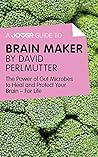 A Joosr Guide to... Brain Maker by David Perlmutter: The Power of Gut Microbes to Heal and Protect Your Brain—For Life