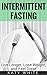 Intermittent Fasting: Live Longer, Lose Weight, and Feel Great