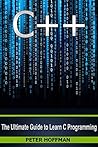 C++: The Ultimate Guide to Learn C Programming, C++ in 24 Hours, Learn C++ fast! C++ in easy steps, C++ programming (c plus plus, C++ for beginners, computer ... (HTML, Javascript, Java, PHP Book 1)