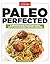 Paleo Perfected: A Revolution in Eating Well with 150 Kitchen-Tested Recipes