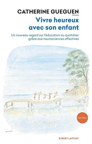 Vivre heureux avec son enfant: Un nouveau regard sur l'éducation au quotidien grâce aux neurosciences affectives (Réponses t. 2) (French Edition)