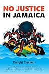 No Justice in Jamaica: How the Jamaican Judicial System Destroyed My Life and My Business and How It Can Happen to You No Justice in Jamaica: How the Jamaican Judicial System Destroyed My Life and My Business and How It Can Happen to You
