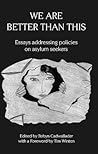 We Are Better Than This: Essays and Poems on Australian Asylum Seeker Policy We Are Better Than This: Essays and Poems on Australian Asylum Seeker Policy