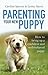 Parenting Your New Puppy: How to use positive parenting to bring up a confident and well-behaved puppy