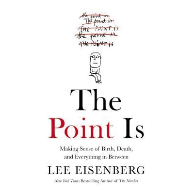 the point is making sense of birth death and everything in between by lee eisenberg the point is making sense of birth death and everything in between by lee eisenberg