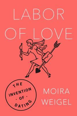 Labor of Love: The Invention of Dating (Hardcover)