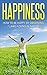 HAPPINESS: How to Be Happy by Observing 7 Laws Found in Nature (Happiness, Happy, Happiness Project, Happiness Advantage, Happiness Trap, Happiness Hypothesis, Happiness for Beginners, Bible)