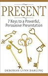 PRESENT: 7 Keys to a Powerful, Persuasive Presentation