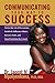 Communicating Your Way to Success: Master the Art of Persuasion, Positively Influence Others, Increase Sales, and Stand Out From the Crowd.