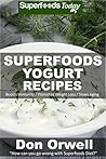 Superfoods Yogurt Recipes: Over 25 Quick & Easy Gluten Free Low Cholesterol Whole Foods Recipes full of Antioxidants & Phytochemicals (Natural Weight Loss Transformation Book 143)