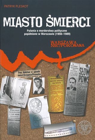 Miasto śmierci. Pytania o morderstwa polityczne popełnione w Warszawie (1956-1989)
