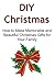DIY Christmas: How to Make Memorable and Beautiful Christmas Gifts for Your Family: (Christmas, Christmas Gifts, Christmas Ideas, Christmas Gift Tips, DIY Christmas)