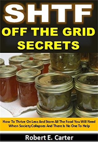 SHTF Off The Grid Secrets: How To Thrive On Less And Store All The Food You Will Need When Society Collapses And There Is No One To Help (Kindle Edition)
