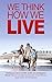 WE THINK HOW WE LIVE: THINKING YOUR WAY TO HEALTH, WEALTH, LOVE AND HAPPINESS: ABSOLUTE TRUTH ABOUT HOW YOUR STATE OF MIND AFFECT YOUR HEALTH, WEALTH, LOVE AND HAPPINESS.