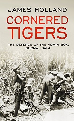 Cornered Tigers: The Defence of the Admin Box, Burma 1944
